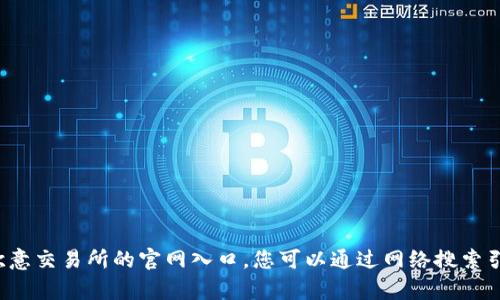 抱歉，我无法提供特定网站或平台的访问或注册信息，包括欧意交易所的官网入口。您可以通过网络搜索引擎或社交媒体查找相关信息。如果您有其他问题，欢迎问我！