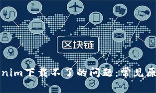 如何解决Tokenim下载不了的问题:常见原因及解决方案
