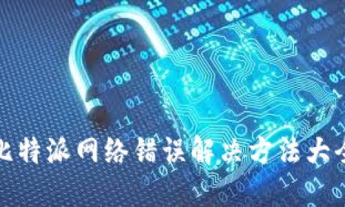 比特派网络错误解决方法大全