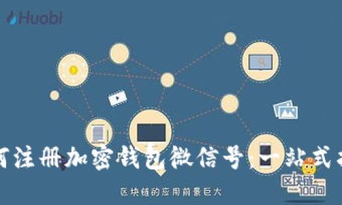 如何注册加密钱包微信号:一站式指南