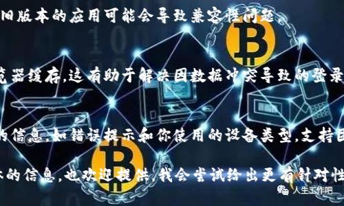 看起来你提到的“tokenim登不上”可能是某种问题，我将会尽量提供一个通用的解决方案或建议。如果你是指某个特定平台、应用或服务无法登录，请考虑以下几个步骤来排查和解决问题。

### 常见解决方案：

1. **检查网络连接**：
   确保你的设备连接到互联网。可以尝试打开其他网站或应用，看是否能够正常使用。如果网络不稳定，可能会导致登录问题。

2. **确认账号信息**：
   检查你输入的用户名和密码是否正确。许多人在登录时会无意中输入错误的信息。确认大小写是否正确，并注意是否有多余的空格。

3. **密码重置**：
   如果忘记了密码，可以尝试使用“忘记密码”功能进行重置。按照提示输入你的注册邮箱，查看邮箱中是否收到重置密码的邮件。

4. **检查服务器状态**：
   有时候，服务提供商可能会遇到服务器问题。可以访问相关的社交媒体或者服务状态页面，查看是否有公告。

5. **升级应用**：
   如果你是在手机或电脑上使用应用，确保应用是最新版本。有时候，旧版本的应用可能会导致兼容性问题。

6. **清除缓存和数据**：
   在手机上，可以尝试清除应用的缓存和数据，或者在电脑上清除浏览器缓存，这有助于解决因数据冲突导致的登录问题。

7. **联系支持团队**：
   如果以上步骤都无效，建议直接联系该服务的客户支持。提供详细的信息，如错误提示和你使用的设备类型，支持团队通常能够帮助你解决问题。

希望这些步骤能够帮助你解决“tokenim登不上”的问题！如果有更具体的信息，也欢迎提供，我会尝试给出更有针对性的建议。