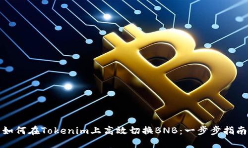 如何在Tokenim上高效切换BNB：一步步指南