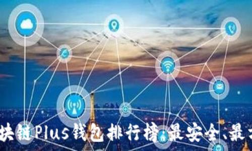 2023年区块链Plus钱包排行榜:最安全、最方便的选择