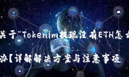 在这里，我将为您提供一个关于“Tokenim提现没有ETH怎么办”的、关键词和内容大纲。

Tokenim提现没有ETH怎么办？详解解决方案与注意事项
