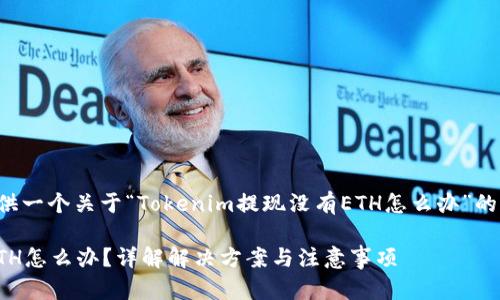在这里，我将为您提供一个关于“Tokenim提现没有ETH怎么办”的、关键词和内容大纲。

Tokenim提现没有ETH怎么办？详解解决方案与注意事项