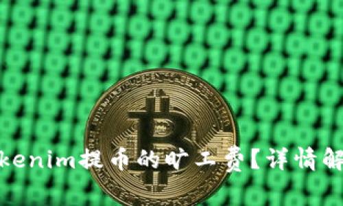 什么是Tokenim提币的旷工费?详情解析与建议