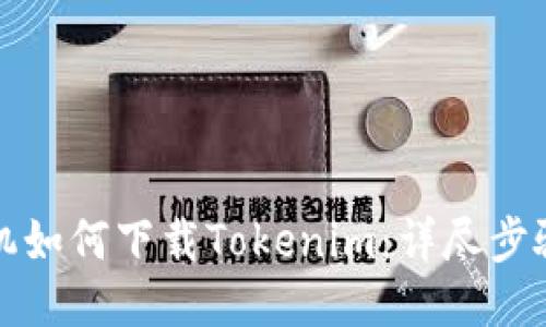 华为手机如何下载Tokenim:详尽步骤与技巧