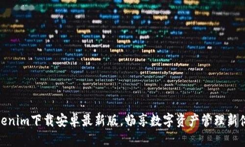 Tokenim下载安卓最新版,畅享数字资产管理新体验