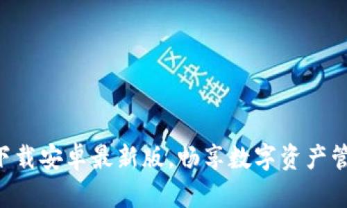 Tokenim下载安卓最新版,畅享数字资产管理新体验