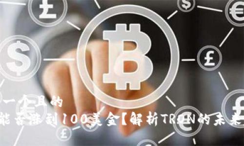 思考一个且的
TRX能否涨到100美金？解析TRON的未来趋势