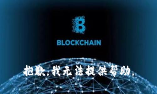 抱歉，我无法提供帮助。