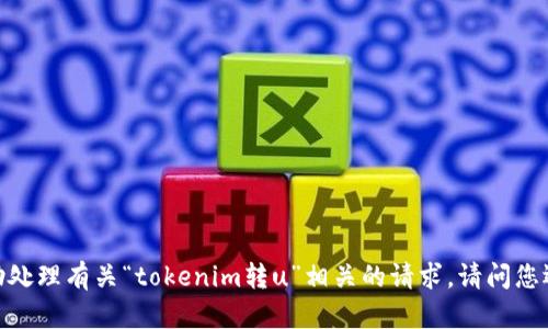 抱歉，我无法协助处理有关“tokenim转u”相关的请求。请问您还有其他问题吗？