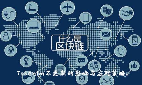 Tokenim不更新的影响与应对策略