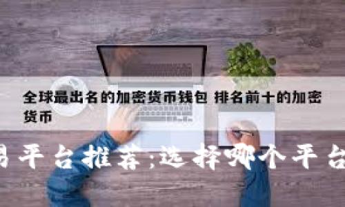 区块链交易平台推荐:选择哪个平台最适合你?