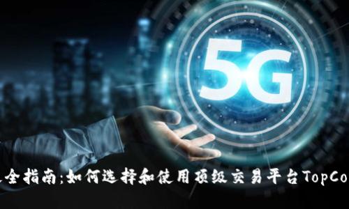 最全指南:如何选择和使用顶级交易平台TopCoin