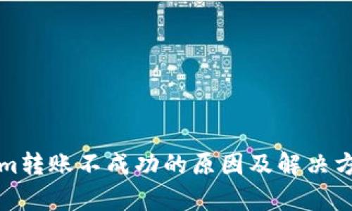 Tokenim转账不成功的原因及解决方法分析