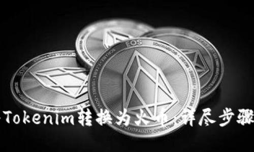 如何将Tokenim转换为火币：详尽步骤与指南