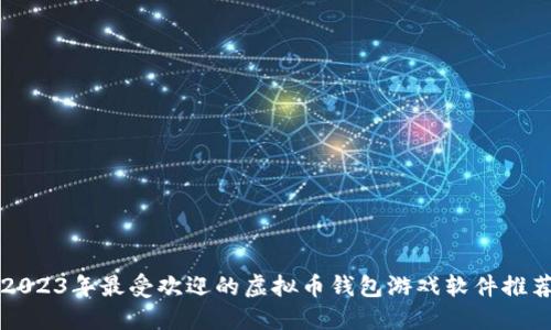 2023年最受欢迎的虚拟币钱包游戏软件推荐
