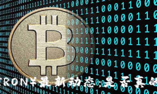  
波场币（TRON）最新动态：是否真的倒闭了？