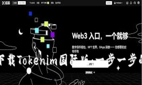 如何下载Tokenim国际版:一步一步的指南