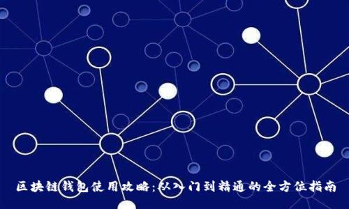 区块链钱包使用攻略:从入门到精通的全方位指南