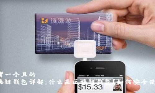 思考一个且的  
区块链钱包详解：什么是区块链钱包？如何安全使用？