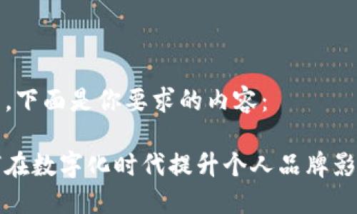 好的,下面是你要求的内容:
如何在数字化时代提升个人品牌影响力