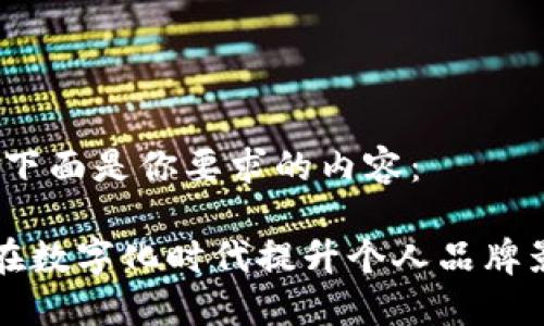 好的,下面是你要求的内容:
如何在数字化时代提升个人品牌影响力