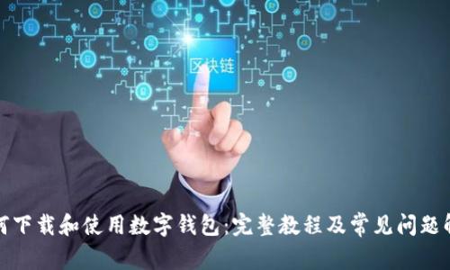 如何下载和使用数字钱包：完整教程及常见问题解答