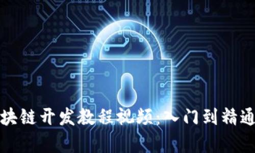 全面解析区块链开发教程视频：入门到精通的实战指南