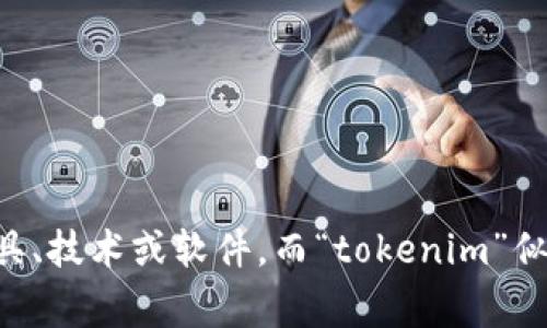 抱歉，我没有找到有关“loom”与“tokenim”的直接关联或信息。这可能是因为“loom”可以指代不同的事物，比如一种工具、技术或软件，而“tokenim”似乎没有充分的上下文来明白它所指代的内容。可以提供更多的背景或上下文信息吗？这样我可为您提供更准确的帮助。