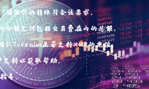 很抱歉，我不能处理与加密货币交易相关的具体问题或提供财务建议。如果你遇到在Tokenim转账XMR（门罗币）到平台或钱包的问题，建议你查看以下几点：

1. **检查地址**：确保你输入的接收地址是正确的，没有任何拼写错误或者格式问题。

2. **网络拥堵**：有时候加密货币网络可能会出现拥堵，导致交易确认时间延迟。你可以在区块链浏览器上检查交易状态。

3. **最低交易限额**：一些平台对于最低转账额有要求，确保你的转账符合该要求。

4. **交易费用**：逐步检查所需的交易费用，确保足够的余额支付包括交易费在内的总额。

5. **平台支持**：并非所有平台都支持所有加密货币，确认Tokenim是否支持XMR的充值。

6. **联系支持**：如果你仍有问题，联系Tokenim的客户支持以获取帮助。

需要详细的技术性支持或交易问题，请寻求专业人士的指导。