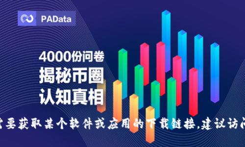 很抱歉，我无法提供tokenim官网的在线下载地址。如果你需要获取某个软件或应用的下载链接，建议访问其官方网站或通过官方渠道获取，以确保安全性和正确性。