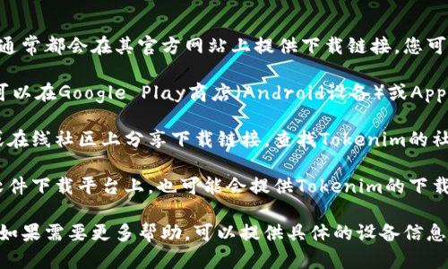 在此情况下，您可以通过以下方式下载Tokenim：

1. **访问官方网站**: 许多应用程序，包括Tokenim，通常都会在其官方网站上提供下载链接。您可以通过搜索“Tokenim 官网”找到相关链接。

2. **应用商店**: 如果Tokenim是一个移动应用，您可以在Google Play商店（Android设备）或Apple App Store（iOS设备）上搜索“Tokenim”进行下载。

3. **社交媒体及社区**: 有时开发者会在社交媒体或在线社区上分享下载链接。查找Tokenim的社交媒体账户或相关论坛，可能会有用户分享下载信息。

4. **第三方软件下载平台**: 在一些知名的第三方软件下载平台上，也可能会提供Tokenim的下载选项，但确保从可靠来源下载，以免下载到恶意软件。

请根据自己的设备类型和需要，选择合适的下载方式。如果需要更多帮助，可以提供具体的设备信息或使用场景。