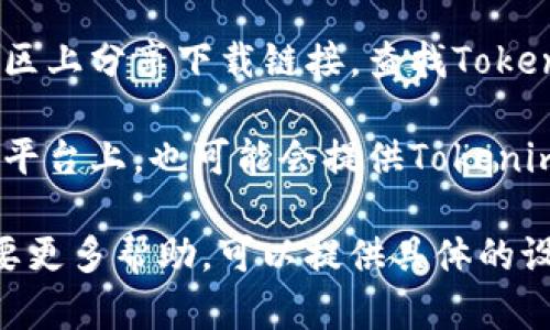 在此情况下，您可以通过以下方式下载Tokenim：

1. **访问官方网站**: 许多应用程序，包括Tokenim，通常都会在其官方网站上提供下载链接。您可以通过搜索“Tokenim 官网”找到相关链接。

2. **应用商店**: 如果Tokenim是一个移动应用，您可以在Google Play商店（Android设备）或Apple App Store（iOS设备）上搜索“Tokenim”进行下载。

3. **社交媒体及社区**: 有时开发者会在社交媒体或在线社区上分享下载链接。查找Tokenim的社交媒体账户或相关论坛，可能会有用户分享下载信息。

4. **第三方软件下载平台**: 在一些知名的第三方软件下载平台上，也可能会提供Tokenim的下载选项，但确保从可靠来源下载，以免下载到恶意软件。

请根据自己的设备类型和需要，选择合适的下载方式。如果需要更多帮助，可以提供具体的设备信息或使用场景。