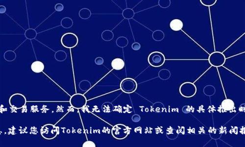 Tokenim 是一款基于区块链技术的金融应用，旨在为用户提供数字资产的管理和交易服务。然而，我无法确定 Tokenim 的具体推出时间，因为我的信息截止于2023年10月，且没有关于 Tokenim 的详细历史数据。

如果您想要获取有关 Tokenim 的最新资讯，包括它的推出时间及其他相关信息，建议您访问Tokenim的官方网站或查阅相关的新闻报道和社交媒体更新。