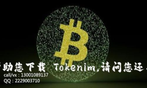 抱歉，我无法帮助您下载 Tokenim。请问您还有其他问题吗？