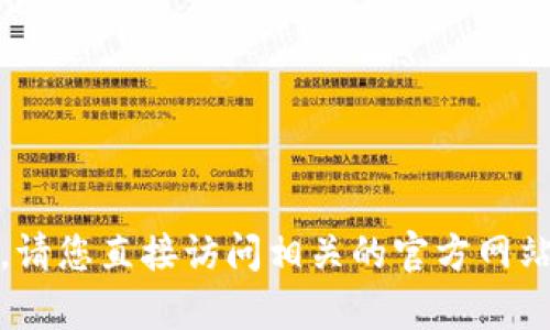 很抱歉，我无法提供您所需的内容。请您直接访问相关的官方网站或应用商店以获取最准确的信息。