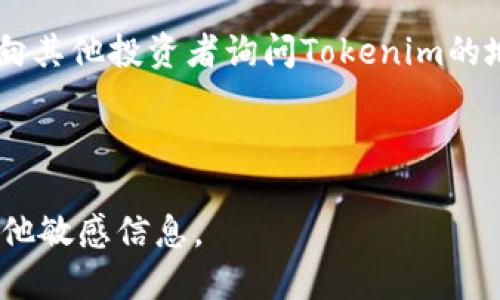 要查看某个加密货币（如Tokenim）的地址，您可以通过以下几个步骤来获取该地址：

1. **访问官方网站**：通常，加密货币项目会在其官方网站上提供相关的信息，包括钱包地址、区块链浏览器链接等。查找Tokenim的官方网站，通常可以在项目的社交媒体或者加密货币相关网站找到。

2. **区块链浏览器**：如果了解Tokenim运行在哪个区块链网络上（例如Ethereum, Binance Smart Chain等），您可以访问对应的区块链浏览器，如Etherscan（以太坊链）或BscScan（币安智能链）。在搜索框中输入Tokenim的合约地址或者名称，即可找到相关的信息。

3. **钱包应用**：如果您已经下载并使用钱包应用（比如MetaMask、Trust Wallet等），可以在这些钱包内直接查看Tokenim的地址信息。某些钱包允许您添加和查看自定义代币的详情。

4. **社区与社交媒体**：加密货币项目往往有自己的社区，比如Telegram、Discord或者Twitter。在这些平台上，您可以向其他投资者询问Tokenim的地址信息，或者查找官方更新。

5. **交易所**：如果Tokenim在某个交易所上市，您也可以在该交易所的平台上找到相关的信息和地址。

请注意，在获取地址信息时，要确保信息的来源是可靠的，以防诈骗和虚假信息。在任何情况下，都不要透露您的私钥或其他敏感信息。