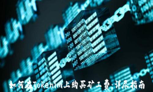 如何在Tokenim上购买矿工费:详尽指南