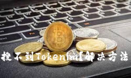 为什么我的APP搜不到Tokenim?解决方法与常见问题解析