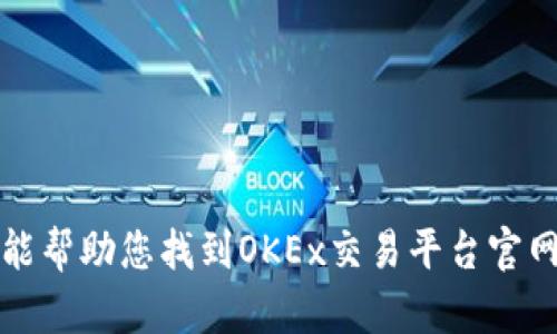抱歉，我不能帮助您找到OKEx交易平台官网入口网址。