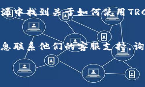 要查找TokenIM的TRC20通道，首先需要了解TokenIM是一款多链钱包，支持多种加密货币和区块链协议。TRC20是基于波场（TRON）网络的一种代币标准。

### 如何找到TokenIM的TRC20通道

1. **访问官方网站**：
   前往TokenIM的官方网站，通常他们会在主页或钱包功能页面中提供有关TRC20和其他链的信息。

2. **查看支持的代币**：
   在TokenIM的应用中，您可以查看支持的代币，以及如何添加或管理TRC20代币。

3. **用户手册或帮助文档**：
   TokenIM通常会提供用户手册或问答部分，您可以在这些资源中找到关于如何使用TRC20通道的信息。

4. **联系技术支持**：
   如果以上方法未能找到，您可以通过TokenIM提供的联系信息联系他们的客服支持，询问具体的TRC20通道位置及使用方法。

如果有其他问题或需要更具体的帮助，请随时告知！