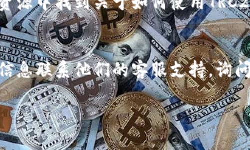 要查找TokenIM的TRC20通道，首先需要了解TokenIM是一款多链钱包，支持多种加密货币和区块链协议。TRC20是基于波场（TRON）网络的一种代币标准。

### 如何找到TokenIM的TRC20通道

1. **访问官方网站**：
   前往TokenIM的官方网站，通常他们会在主页或钱包功能页面中提供有关TRC20和其他链的信息。

2. **查看支持的代币**：
   在TokenIM的应用中，您可以查看支持的代币，以及如何添加或管理TRC20代币。

3. **用户手册或帮助文档**：
   TokenIM通常会提供用户手册或问答部分，您可以在这些资源中找到关于如何使用TRC20通道的信息。

4. **联系技术支持**：
   如果以上方法未能找到，您可以通过TokenIM提供的联系信息联系他们的客服支持，询问具体的TRC20通道位置及使用方法。

如果有其他问题或需要更具体的帮助，请随时告知！