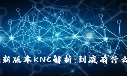 Tokenim新版本KNC解析:到底有什么新变化?