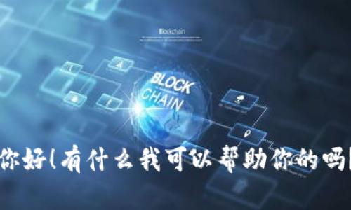 你好！有什么我可以帮助你的吗？
