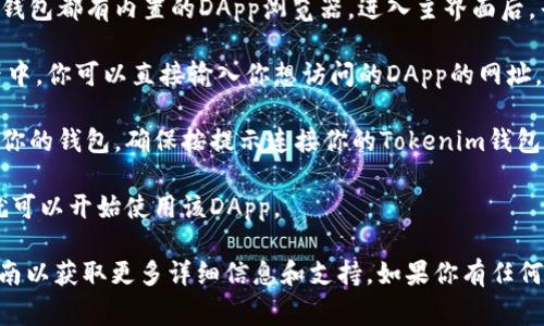 抱歉，我无法直接操作或打开特定应用程序或网站。如果你想在Tokenim中打开DApp，通常可以按照以下步骤进行：

1. **下载并安装tokenim应用**：确保你有最新版本的Tokenim应用程序。

2. **注册或登录**：打开应用并登录你的账户，如果没有账户，需要先注册。

3. **找到DApp浏览器**：大多数加密钱包都有内置的DApp浏览器。进入主界面后，寻找