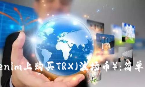 如何在Tokenim上购买TRX(波场币):简单易懂的指南