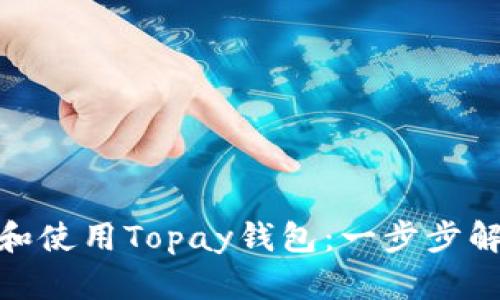 : 如何下载和使用Topay钱包：一步步解决你的困惑