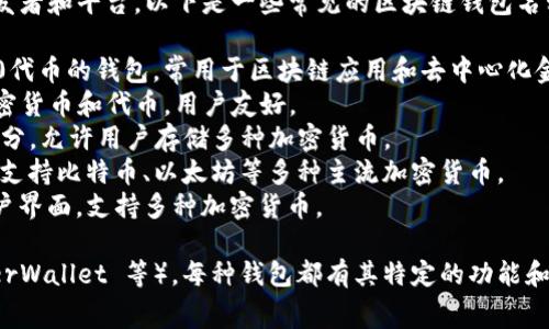 区块链钱包的名称有很多，具体名称取决于不同的开发者和平台。以下是一些常见的区块链钱包名称：

1. **MetaMask**：一个广受欢迎的以太坊和ERC-20代币的钱包，常用于区块链应用和去中心化金融（DeFi）。
2. **Trust Wallet**：官方的移动钱包，支持多种加密货币和代币，用户友好。
3. **Coinbase Wallet**：属于Coinbase生态的一部分，允许用户存储多种加密货币。
4. **Blockchain.com Wallet**：一个多功能的钱包，支持比特币、以太坊等多种主流加密货币。
5. **Exodus**：一个桌面和移动钱包，具有简洁的用户界面，支持多种加密货币。

此外，还有很多其他钱包（如 Trezor、Ledger、MyEtherWallet 等），每种钱包都有其特定的功能和特点，用户可以根据自己的需求选择合适的钱包类型。